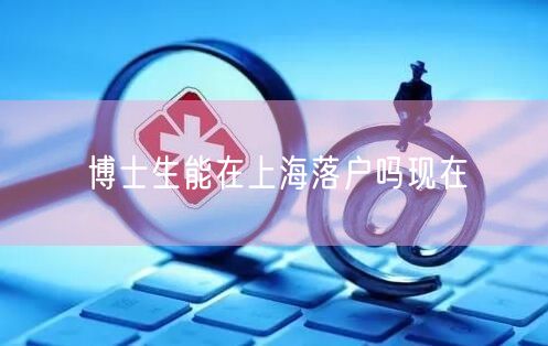 博士生能在上海落户吗现在