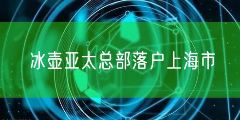 冰壶亚太总部落户上海市