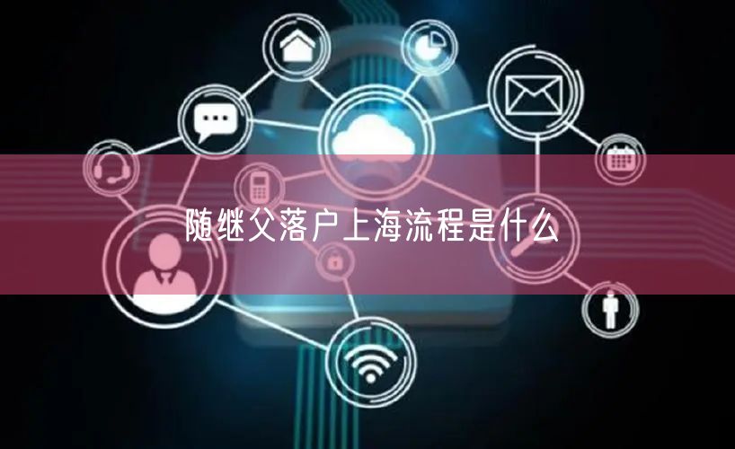 随继父落户上海流程是什么