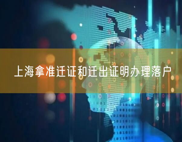上海拿准迁证和迁出证明办理落户