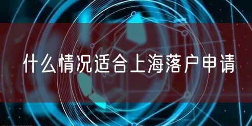 什么情况适合上海落户申请