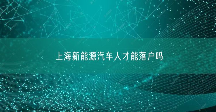 上海新能源汽车人才能落户吗
