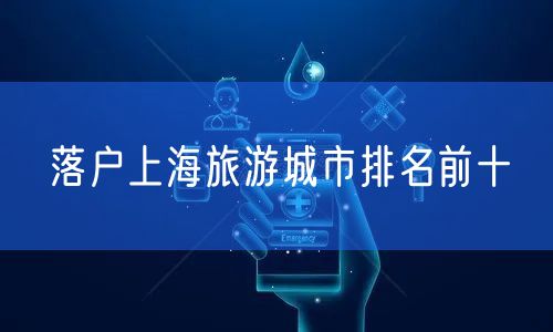 落户上海旅游城市排名前十