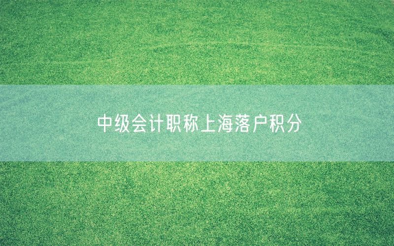 中级会计职称上海落户积分