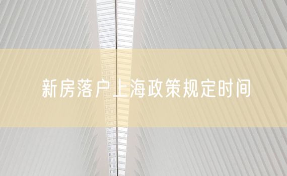 新房落户上海政策规定时间