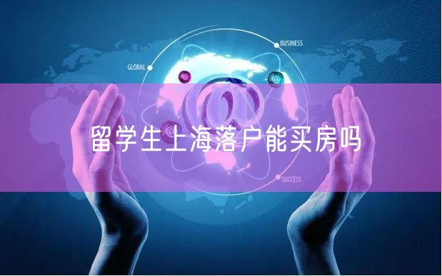 留学生上海落户能买房吗