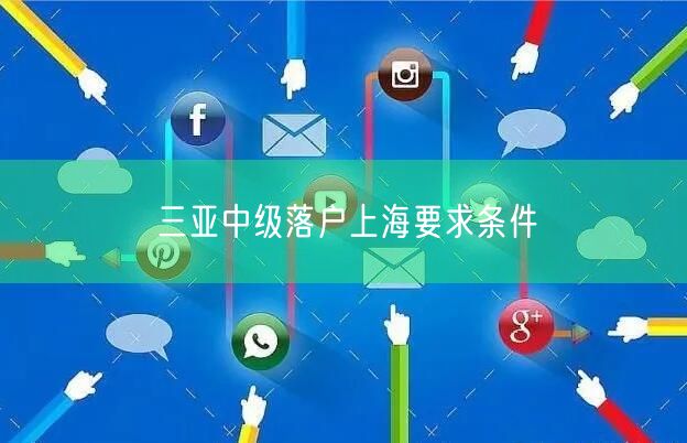三亚中级落户上海要求条件