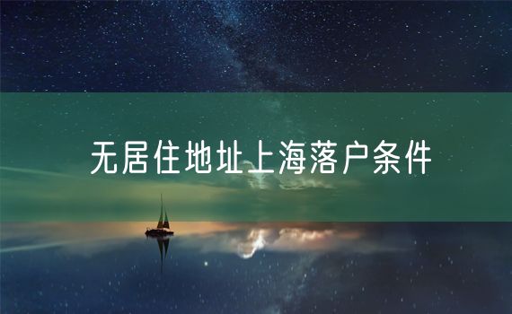 无居住地址上海落户条件
