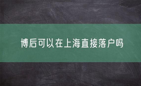 博后可以在上海直接落户吗