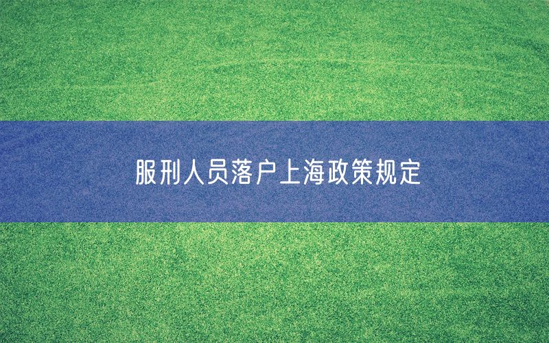 服刑人员落户上海政策规定