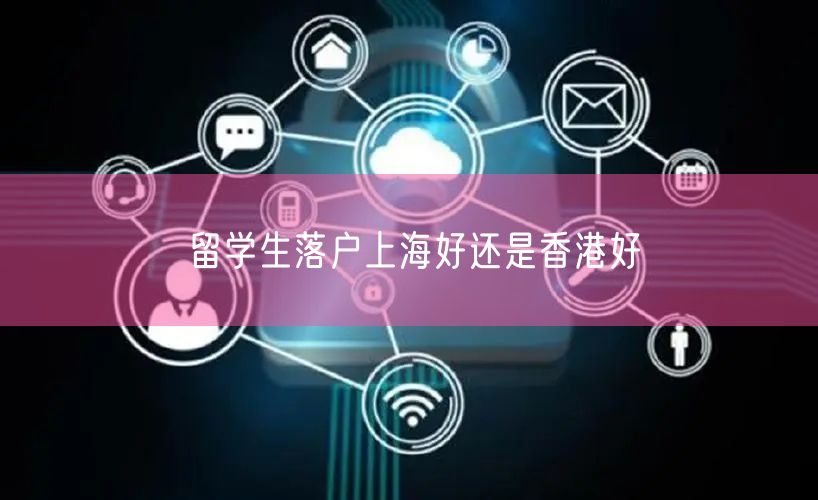 留学生落户上海好还是香港好