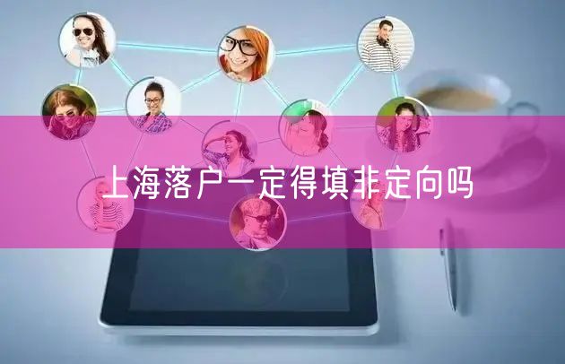 上海落户一定得填非定向吗