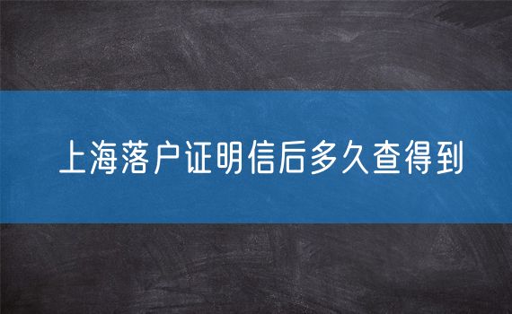 上海落户证明信后多久查得到