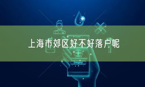 上海市郊区好不好落户呢