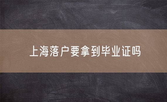 上海落户要拿到毕业证吗