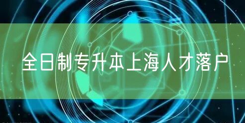 全日制专升本上海人才落户