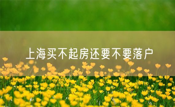 上海买不起房还要不要落户
