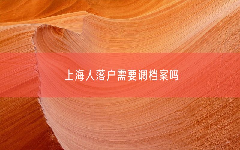 上海人落户需要调档案吗