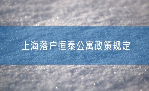 上海落户恒泰公寓政策规定