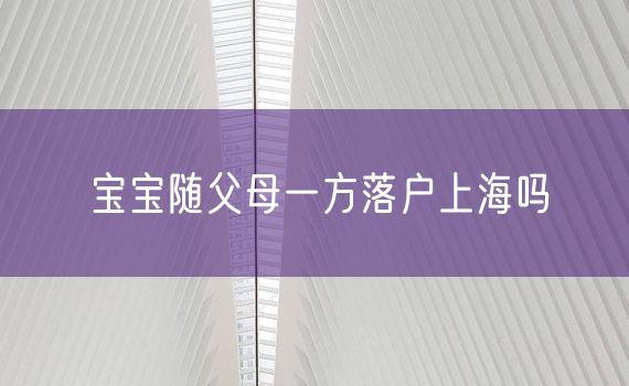 宝宝随父母一方落户上海吗