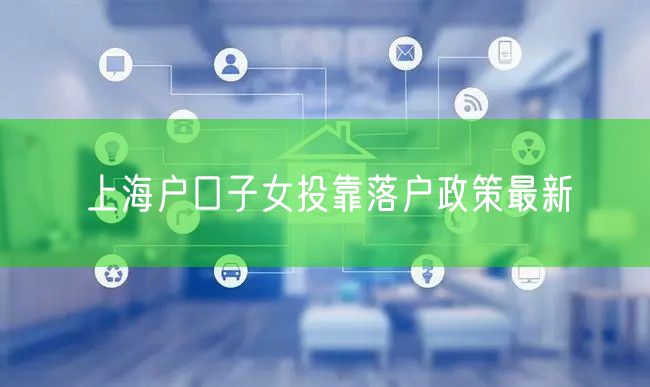 上海户口子女投靠落户政策最新