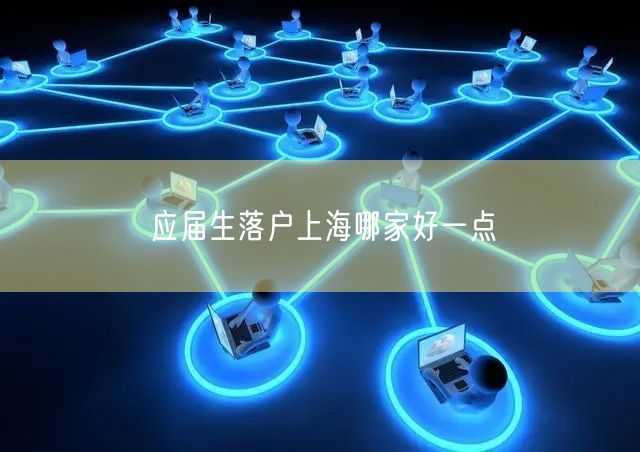 应届生落户上海哪家好一点