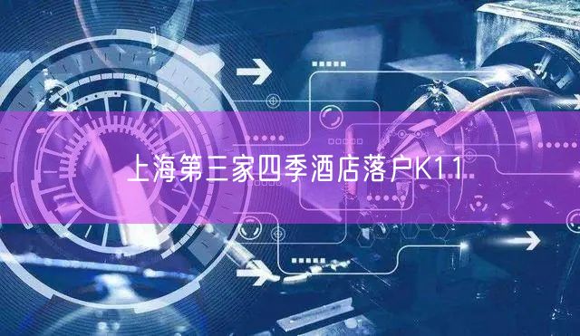 上海第三家四季酒店落户K11