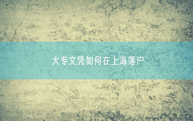 大专文凭如何在上海落户
