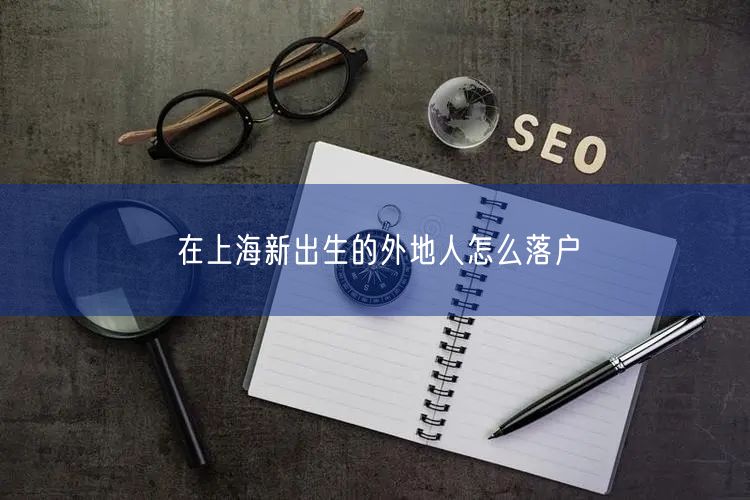 在上海新出生的外地人怎么落户