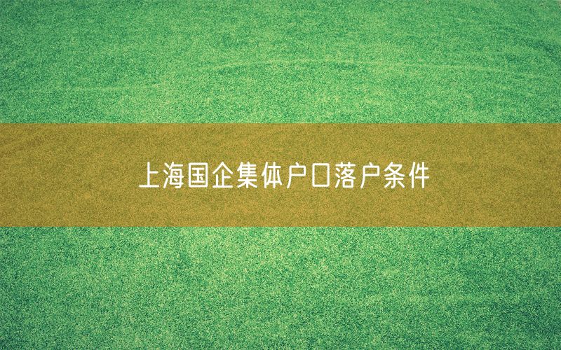 上海国企集体户口落户条件