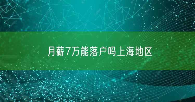 月薪7万能落户吗上海地区