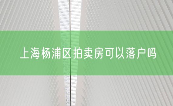 上海杨浦区拍卖房可以落户吗