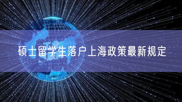 硕士留学生落户上海政策最新规定