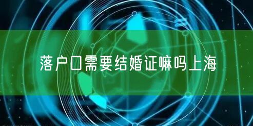 落户口需要结婚证嘛吗上海