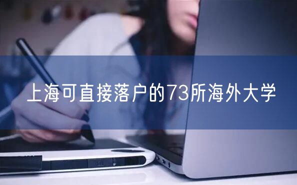 上海可直接落户的73所海外大学