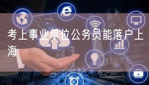 考上事业单位公务员能落户上海