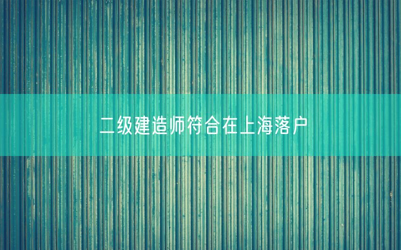二级建造师符合在上海落户