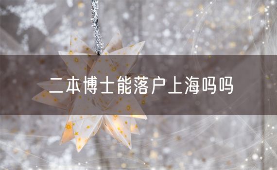 二本博士能落户上海吗吗