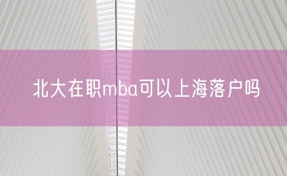 北大在职mba可以上海落户吗