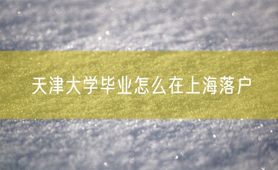 天津大学毕业怎么在上海落户
