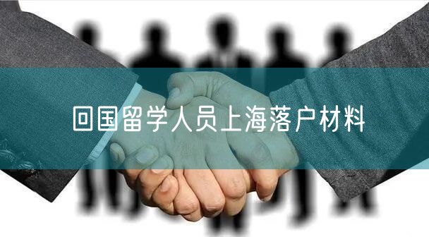 回国留学人员上海落户材料