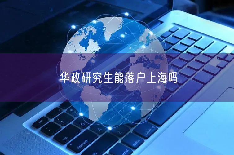 华政研究生能落户上海吗