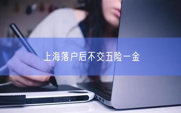 上海落户后不交五险一金