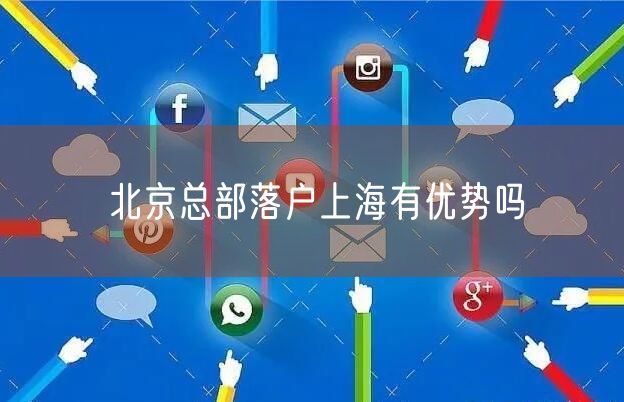北京总部落户上海有优势吗