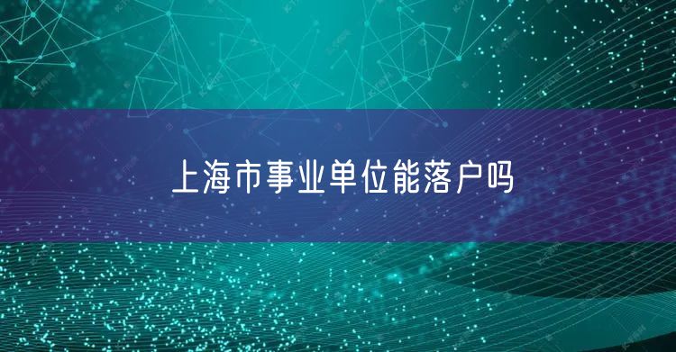上海市事业单位能落户吗