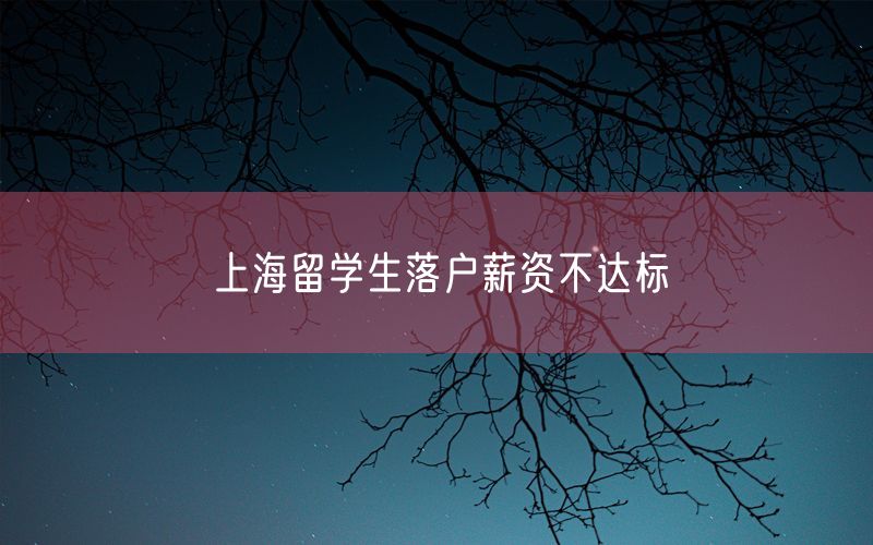 上海留学生落户薪资不达标