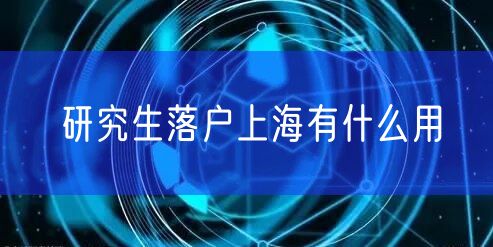 研究生落户上海有什么用