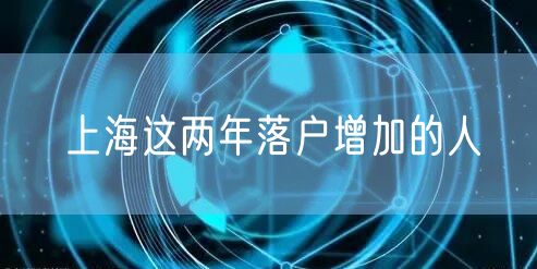 上海这两年落户增加的人