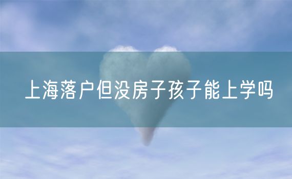 上海落户但没房子孩子能上学吗