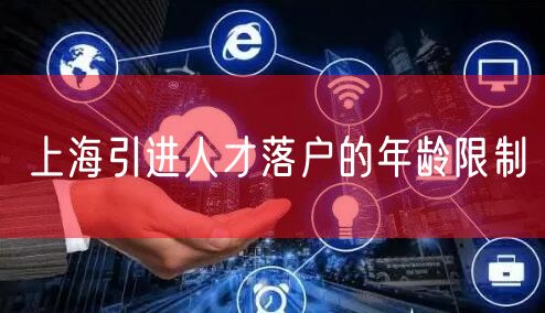 上海引进人才落户的年龄限制